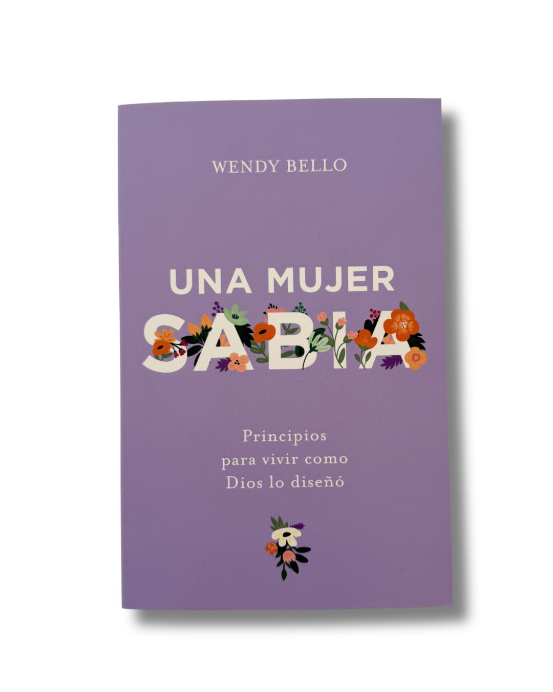 Una Mujer Sabia: Principios para Vivir como Dios Lo Diseñó | Wendy Bello